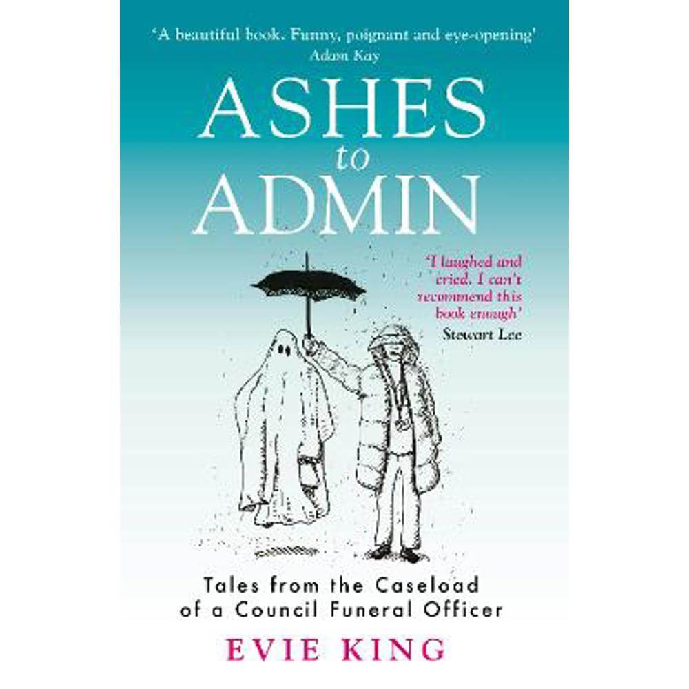 Ashes To Admin: Tales from the Caseload of a Council Funeral Officer (Paperback) - Evie King